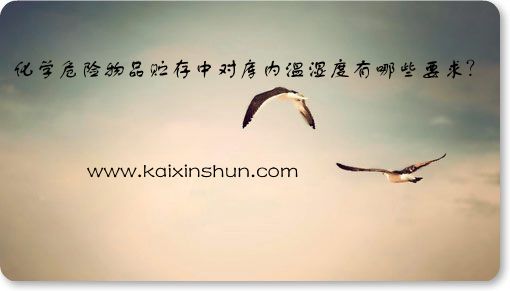 化學(xué)危險(xiǎn)物品貯存中對(duì)庫(kù)內(nèi)溫濕度的要求